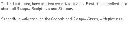 Text Box: To find out more, here are two websites to visit.  First, the excellent site about all Glasgow Sculptures and StatuarySecondly, a walk through the Gorbals and Glasgow Green, with pictures. 