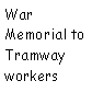 Text Box: War Memorial to Tramway workers